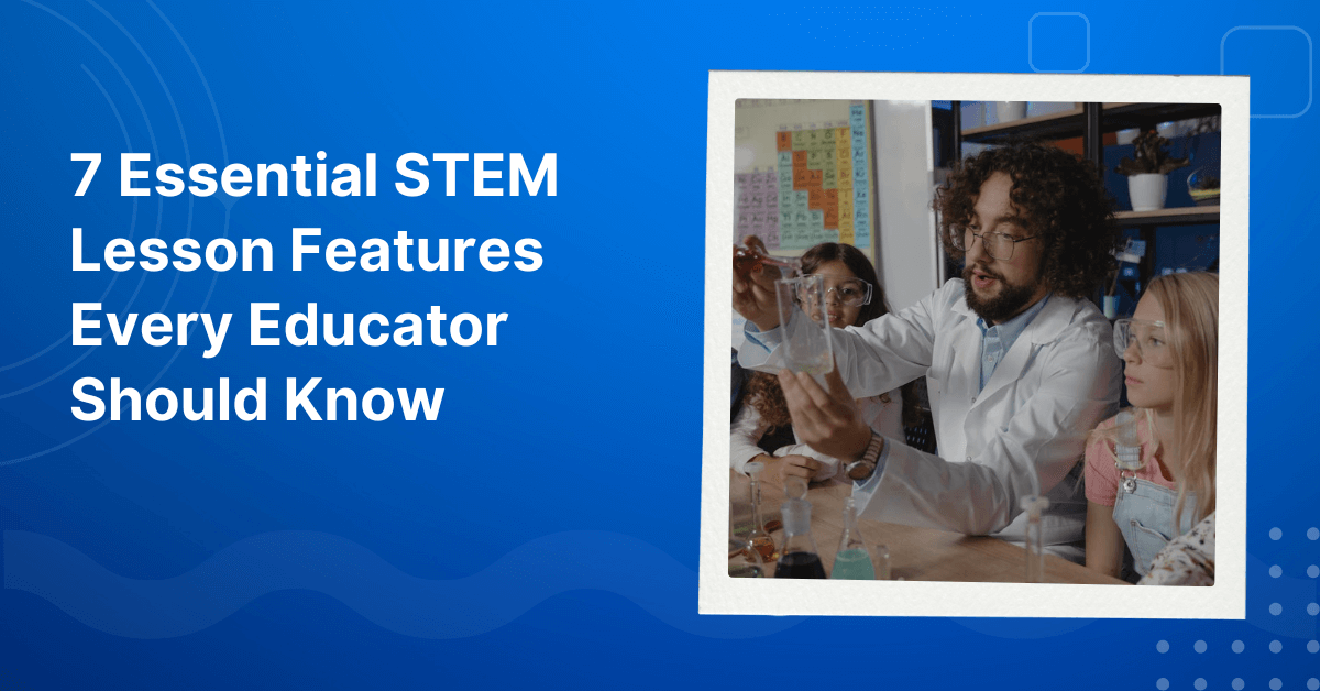 7 Essential STEM Lesson Features