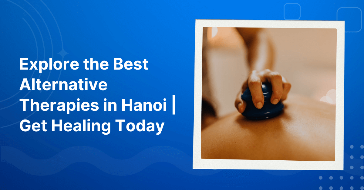 Explore the Best Alternative Therapies in Hanoi