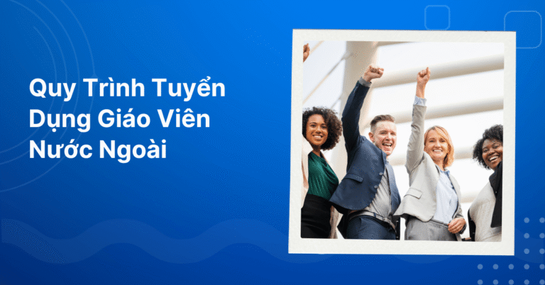 Quy Trình Tuyển Dụng Giáo Viên Nước Ngoài