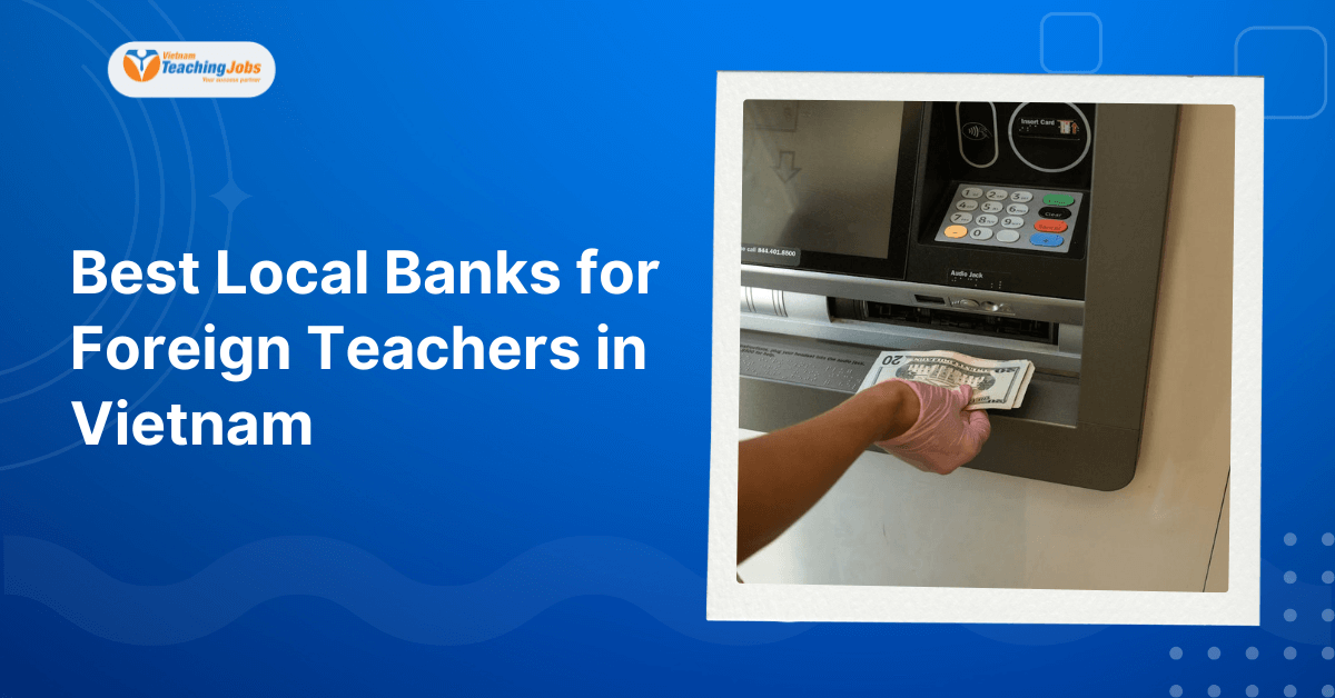 Best Local Banks for Foreign Teachers in Vietnam