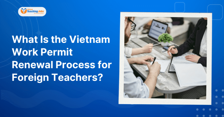 What Is the Vietnam Work Permit Renewal Process for Foreign Teachers