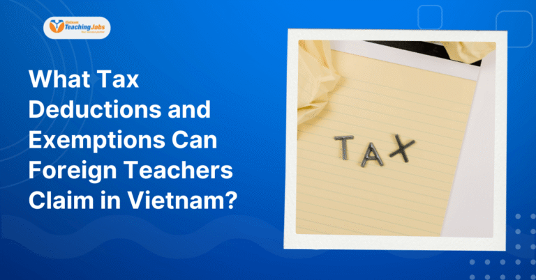 What Tax Deductions and Exemptions Can Foreign Teachers Claim in Vietnam