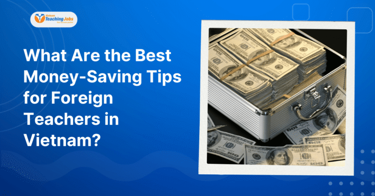 What Are the Best Money-Saving Tips for Foreign Teachers in Vietnam